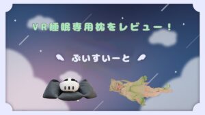 VR睡眠がもっと快適に！？～「VR睡眠まくら　ぶいすいーと」の実使用レビュー！～