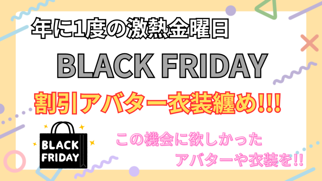 【一年で一番熱い金曜日】2025年BLACK FRIDAY 割引アバター・衣装 纏め (30日更新)